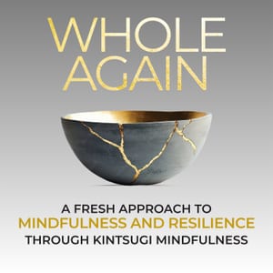 Whole Again: Mindfulness and Resilience Through Kintsugi Wisdom