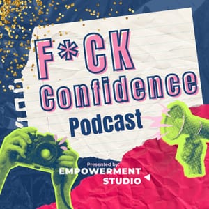 F*ck Confidence: The Empowerment Studio Podcast