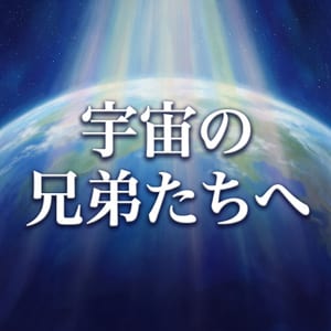 宇宙の兄弟たちへ