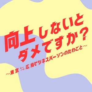 向上しないとダメですか？　～東京⇄広島ビジネスパーソンのたわごと～